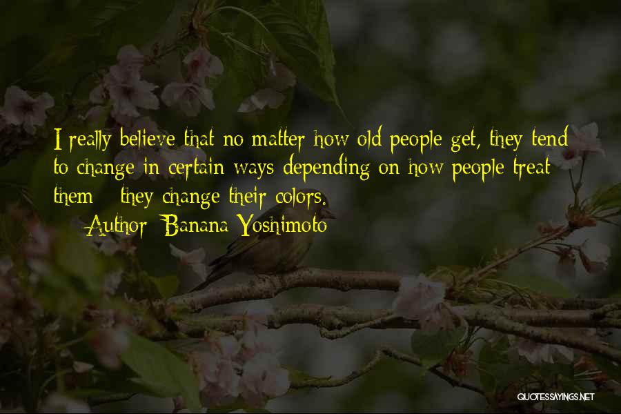 Banana Yoshimoto Quotes: I Really Believe That No Matter How Old People Get, They Tend To Change In Certain Ways Depending On How