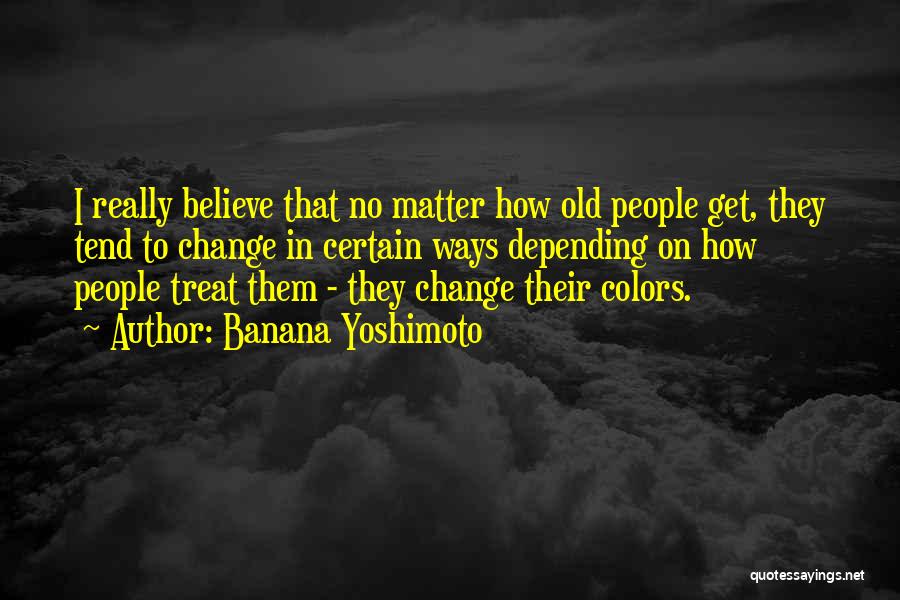Banana Yoshimoto Quotes: I Really Believe That No Matter How Old People Get, They Tend To Change In Certain Ways Depending On How