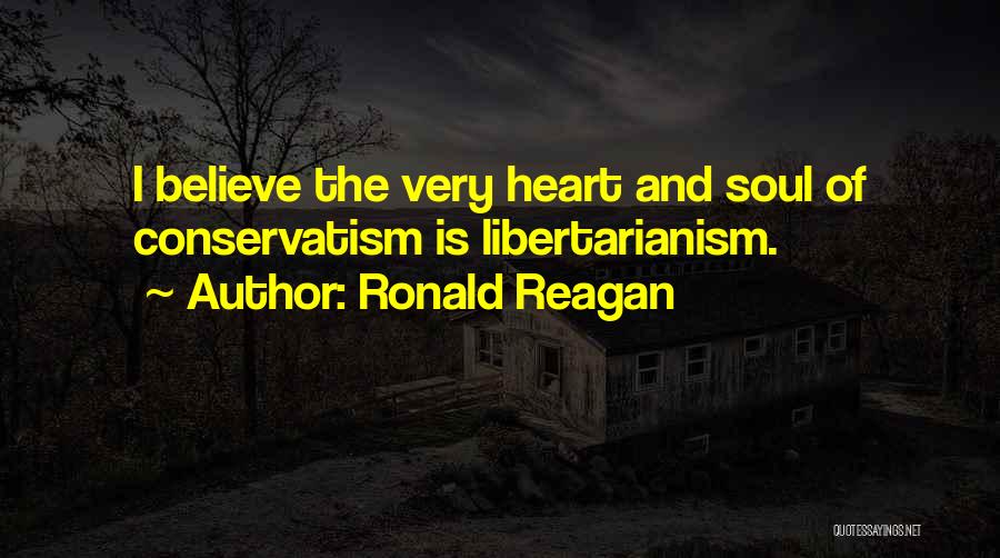 Ronald Reagan Quotes: I Believe The Very Heart And Soul Of Conservatism Is Libertarianism.