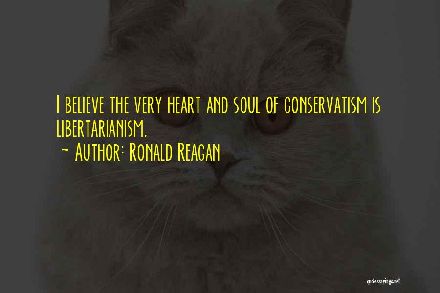 Ronald Reagan Quotes: I Believe The Very Heart And Soul Of Conservatism Is Libertarianism.