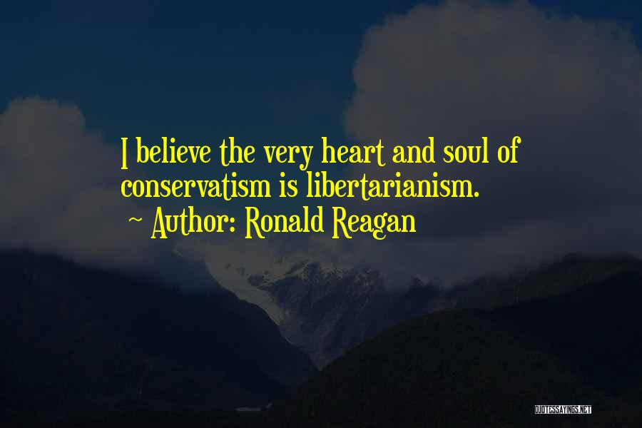 Ronald Reagan Quotes: I Believe The Very Heart And Soul Of Conservatism Is Libertarianism.