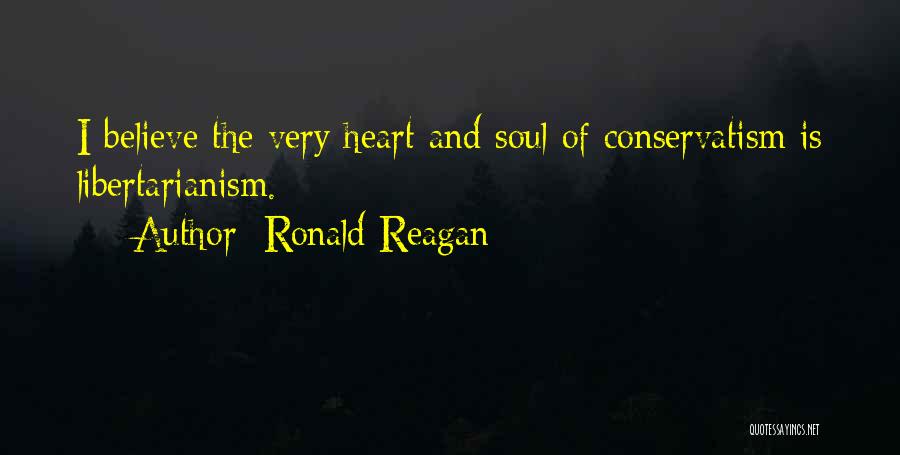 Ronald Reagan Quotes: I Believe The Very Heart And Soul Of Conservatism Is Libertarianism.