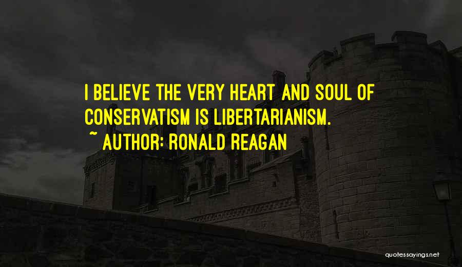 Ronald Reagan Quotes: I Believe The Very Heart And Soul Of Conservatism Is Libertarianism.