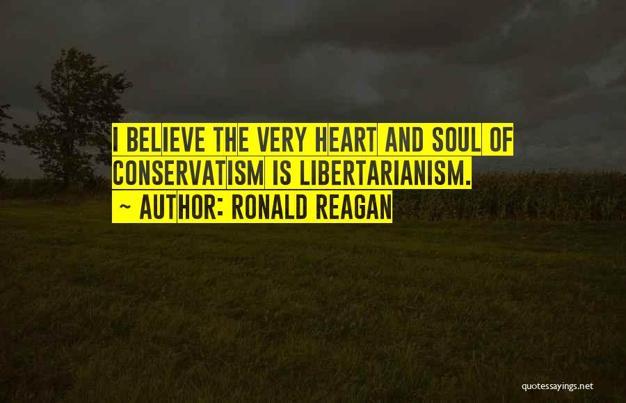 Ronald Reagan Quotes: I Believe The Very Heart And Soul Of Conservatism Is Libertarianism.