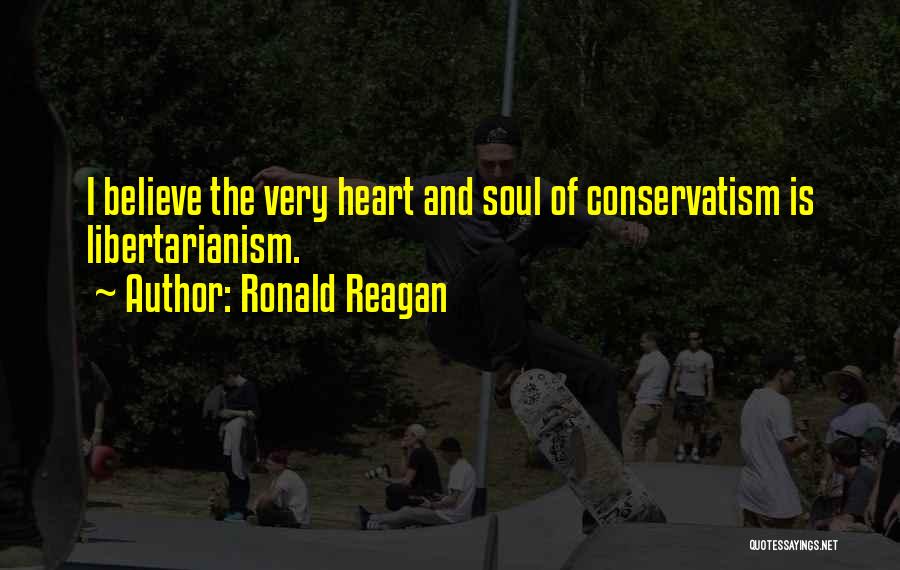 Ronald Reagan Quotes: I Believe The Very Heart And Soul Of Conservatism Is Libertarianism.