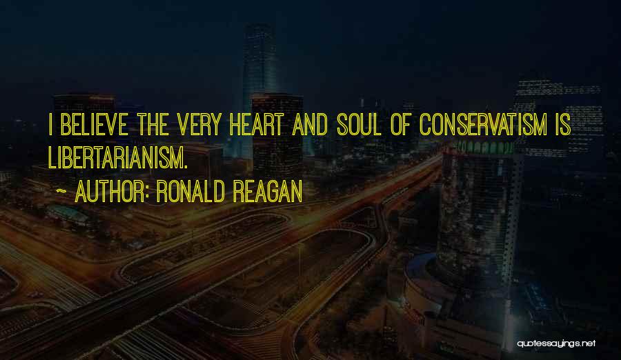 Ronald Reagan Quotes: I Believe The Very Heart And Soul Of Conservatism Is Libertarianism.