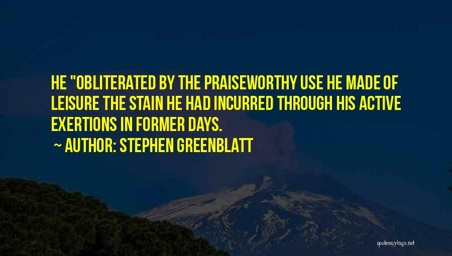 Stephen Greenblatt Quotes: He Obliterated By The Praiseworthy Use He Made Of Leisure The Stain He Had Incurred Through His Active Exertions In