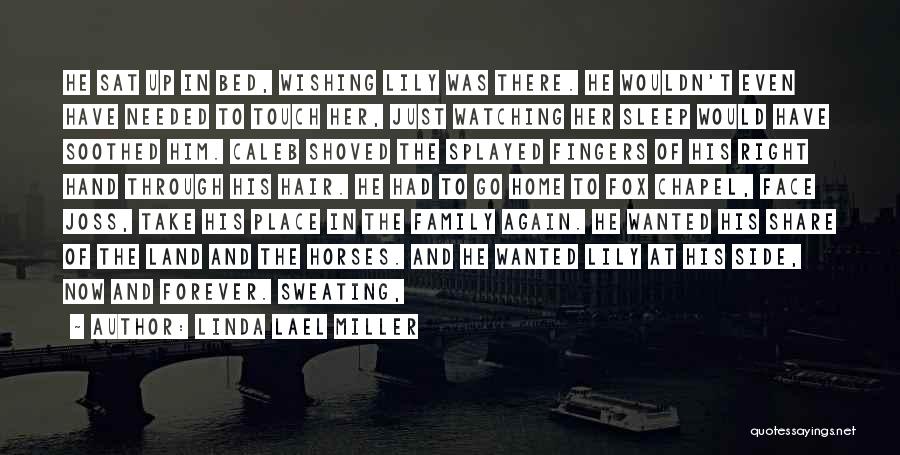Linda Lael Miller Quotes: He Sat Up In Bed, Wishing Lily Was There. He Wouldn't Even Have Needed To Touch Her, Just Watching Her