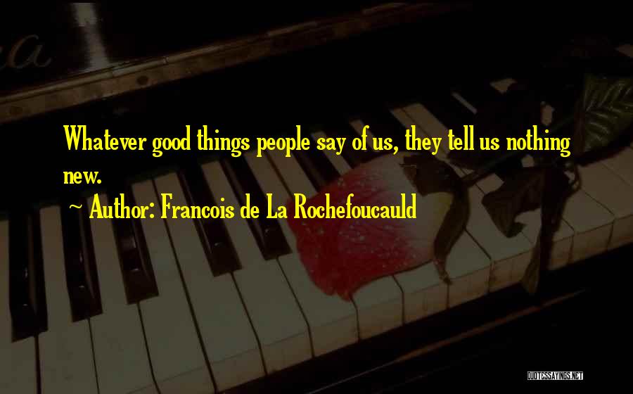 Francois De La Rochefoucauld Quotes: Whatever Good Things People Say Of Us, They Tell Us Nothing New.