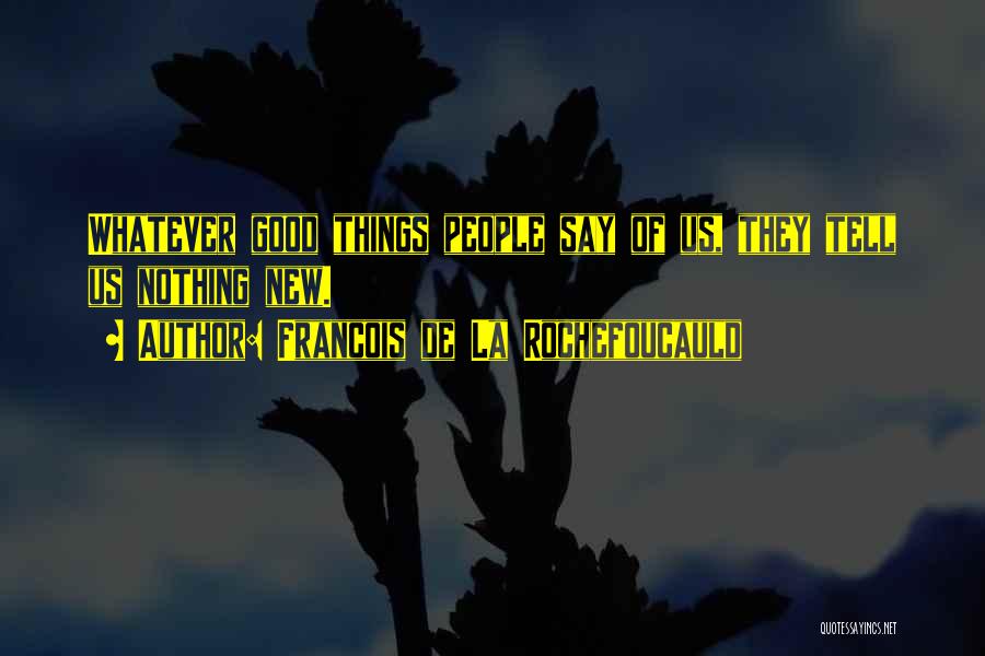 Francois De La Rochefoucauld Quotes: Whatever Good Things People Say Of Us, They Tell Us Nothing New.