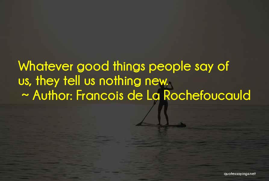 Francois De La Rochefoucauld Quotes: Whatever Good Things People Say Of Us, They Tell Us Nothing New.