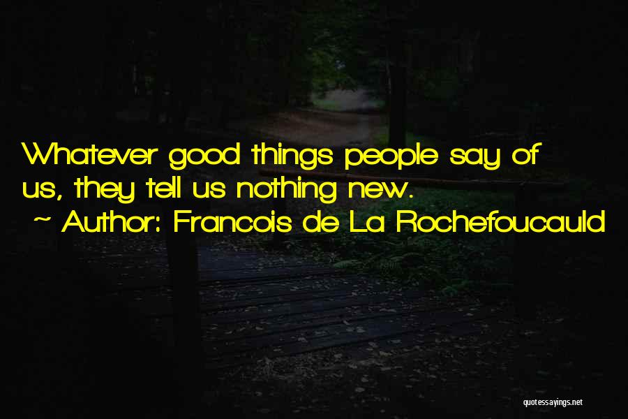Francois De La Rochefoucauld Quotes: Whatever Good Things People Say Of Us, They Tell Us Nothing New.