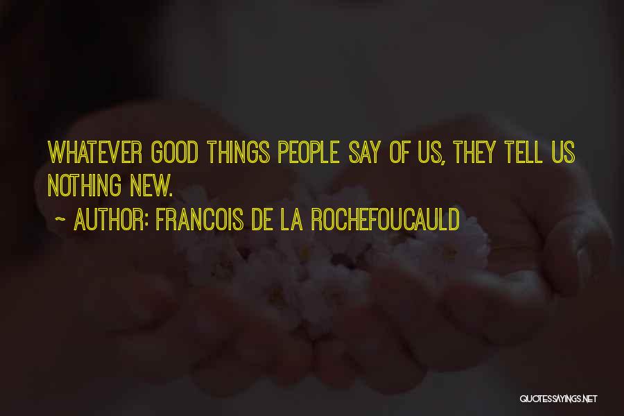 Francois De La Rochefoucauld Quotes: Whatever Good Things People Say Of Us, They Tell Us Nothing New.