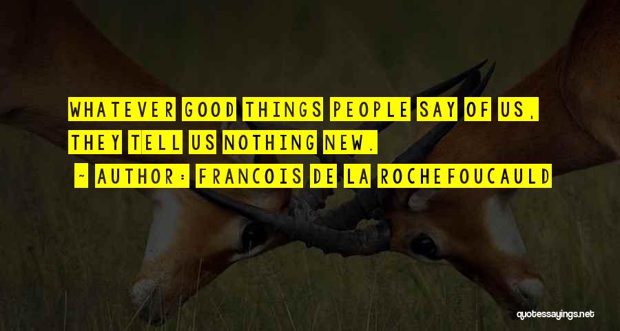 Francois De La Rochefoucauld Quotes: Whatever Good Things People Say Of Us, They Tell Us Nothing New.
