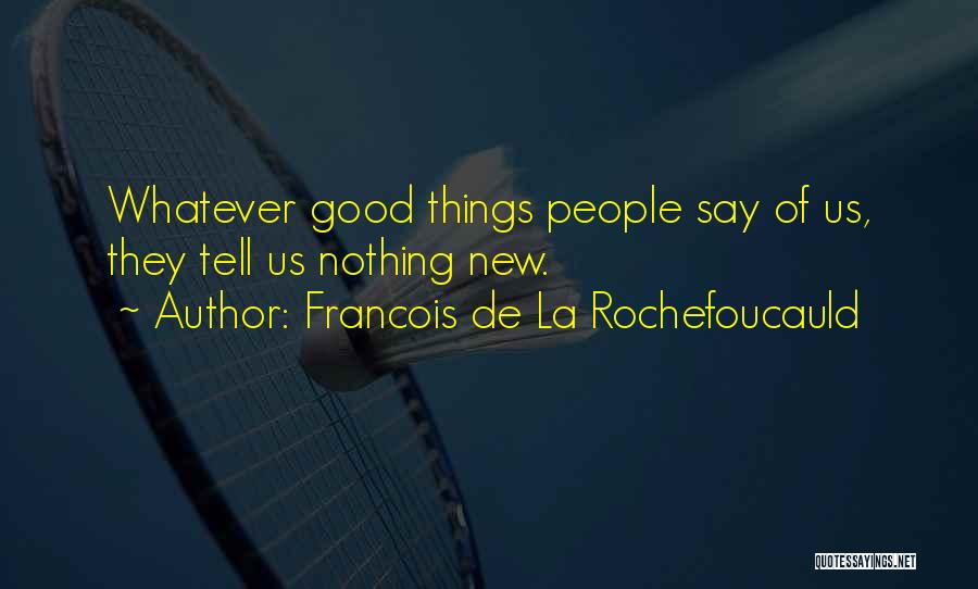 Francois De La Rochefoucauld Quotes: Whatever Good Things People Say Of Us, They Tell Us Nothing New.