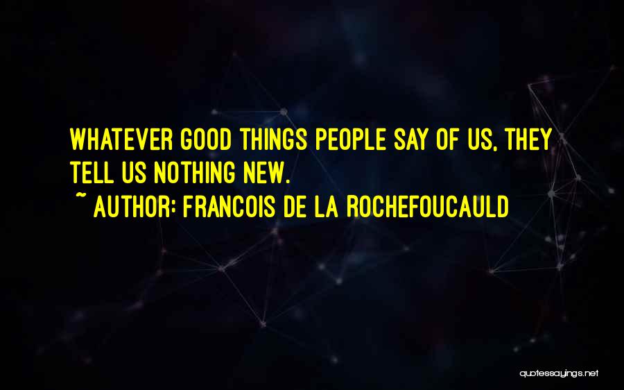 Francois De La Rochefoucauld Quotes: Whatever Good Things People Say Of Us, They Tell Us Nothing New.
