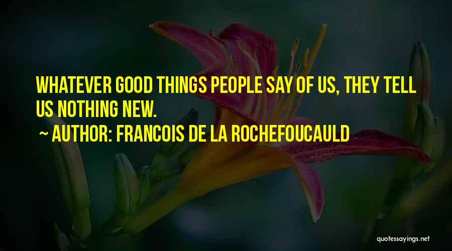 Francois De La Rochefoucauld Quotes: Whatever Good Things People Say Of Us, They Tell Us Nothing New.