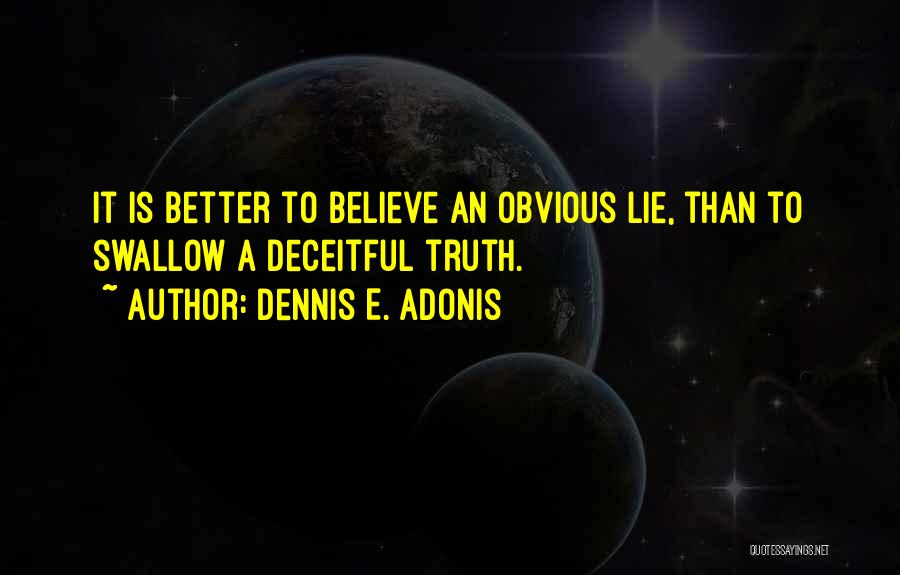 Dennis E. Adonis Quotes: It Is Better To Believe An Obvious Lie, Than To Swallow A Deceitful Truth.