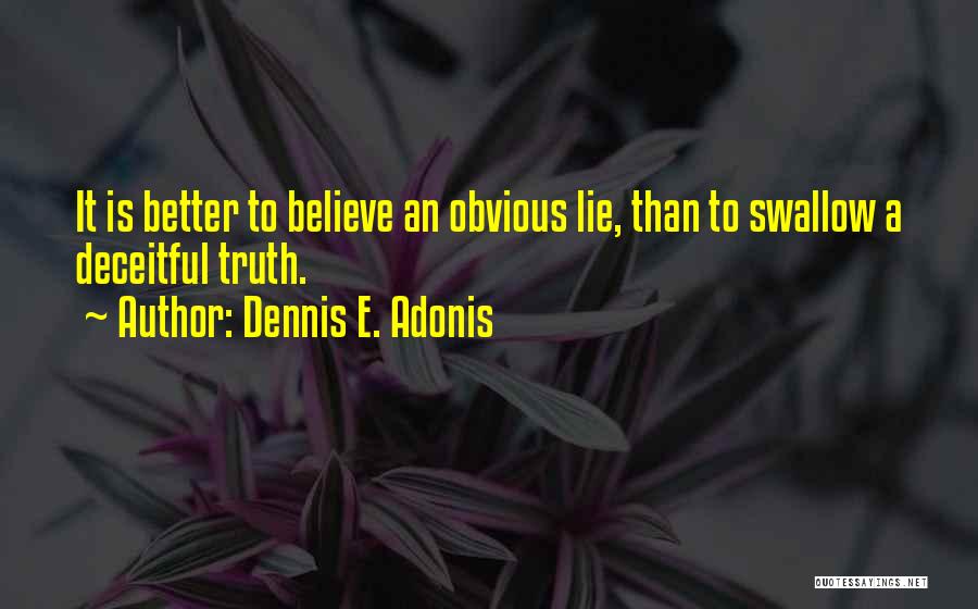 Dennis E. Adonis Quotes: It Is Better To Believe An Obvious Lie, Than To Swallow A Deceitful Truth.