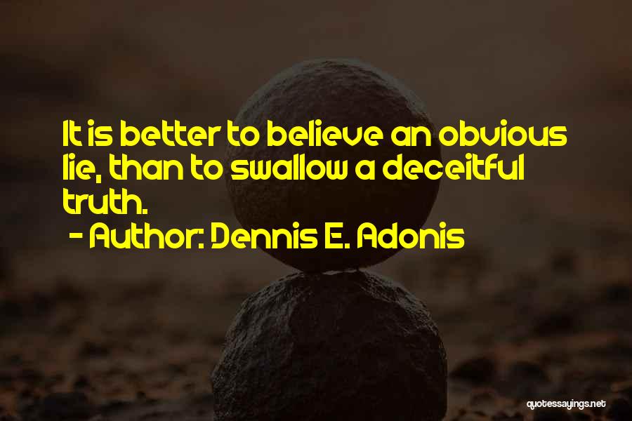 Dennis E. Adonis Quotes: It Is Better To Believe An Obvious Lie, Than To Swallow A Deceitful Truth.