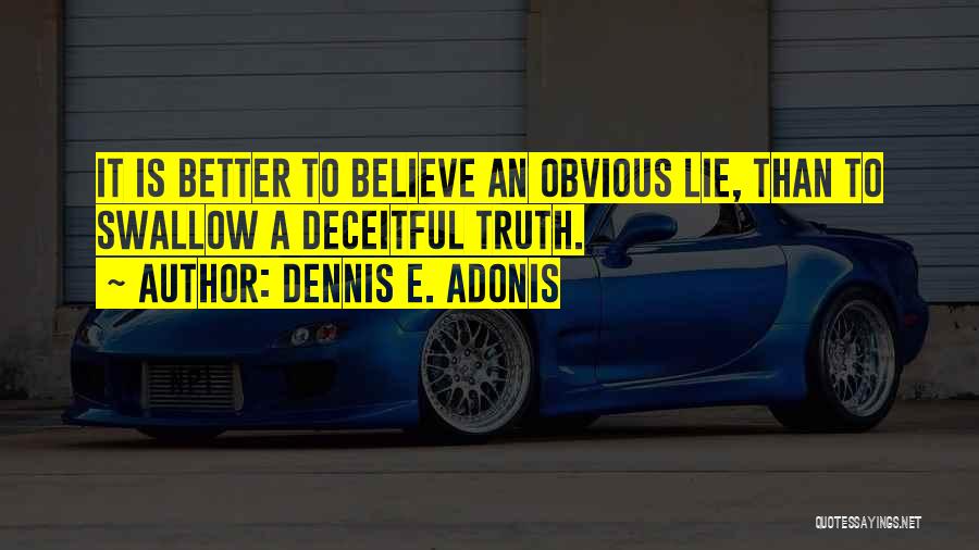 Dennis E. Adonis Quotes: It Is Better To Believe An Obvious Lie, Than To Swallow A Deceitful Truth.