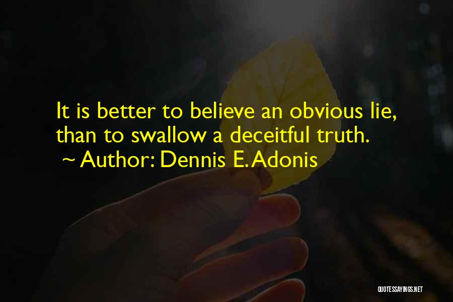 Dennis E. Adonis Quotes: It Is Better To Believe An Obvious Lie, Than To Swallow A Deceitful Truth.