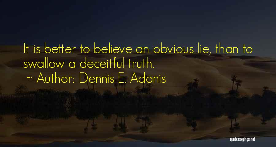 Dennis E. Adonis Quotes: It Is Better To Believe An Obvious Lie, Than To Swallow A Deceitful Truth.