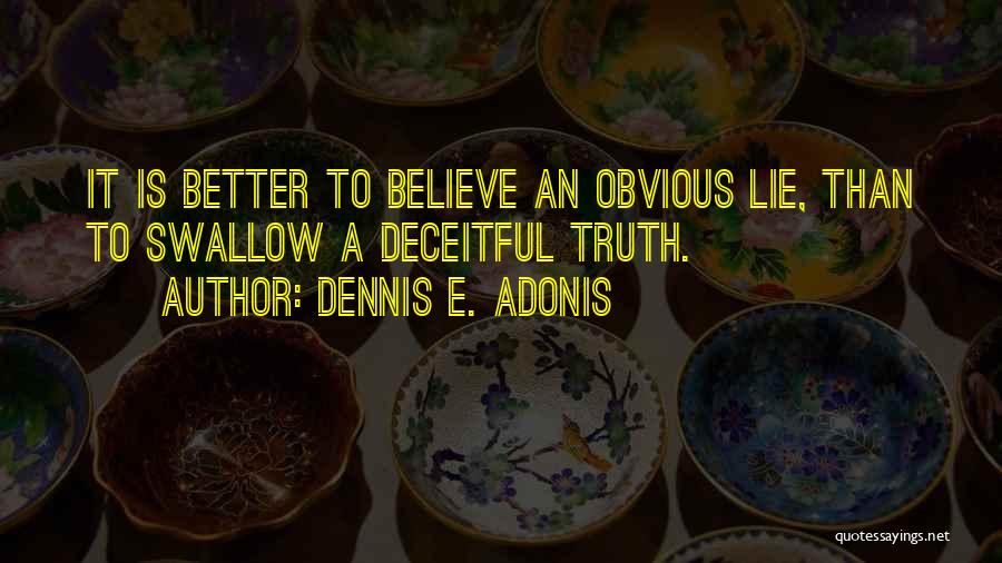 Dennis E. Adonis Quotes: It Is Better To Believe An Obvious Lie, Than To Swallow A Deceitful Truth.