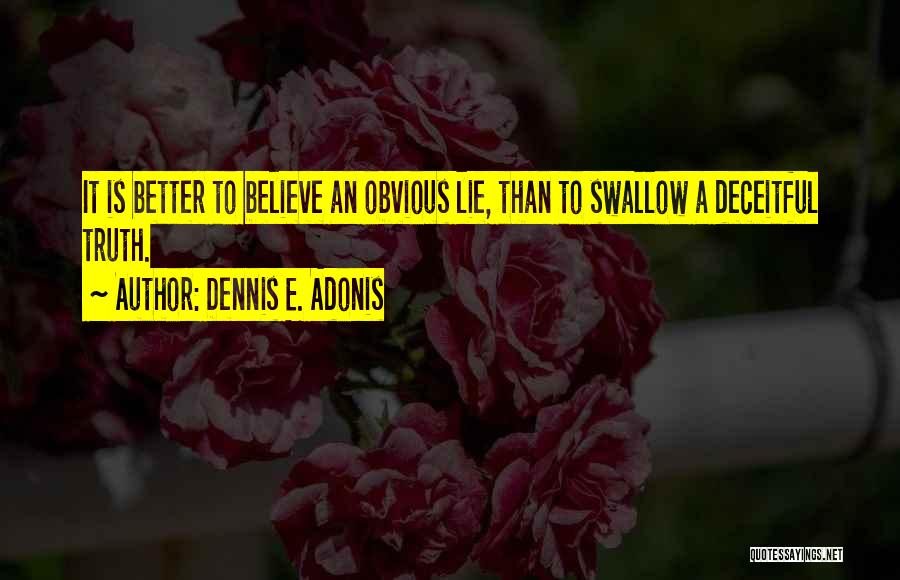 Dennis E. Adonis Quotes: It Is Better To Believe An Obvious Lie, Than To Swallow A Deceitful Truth.