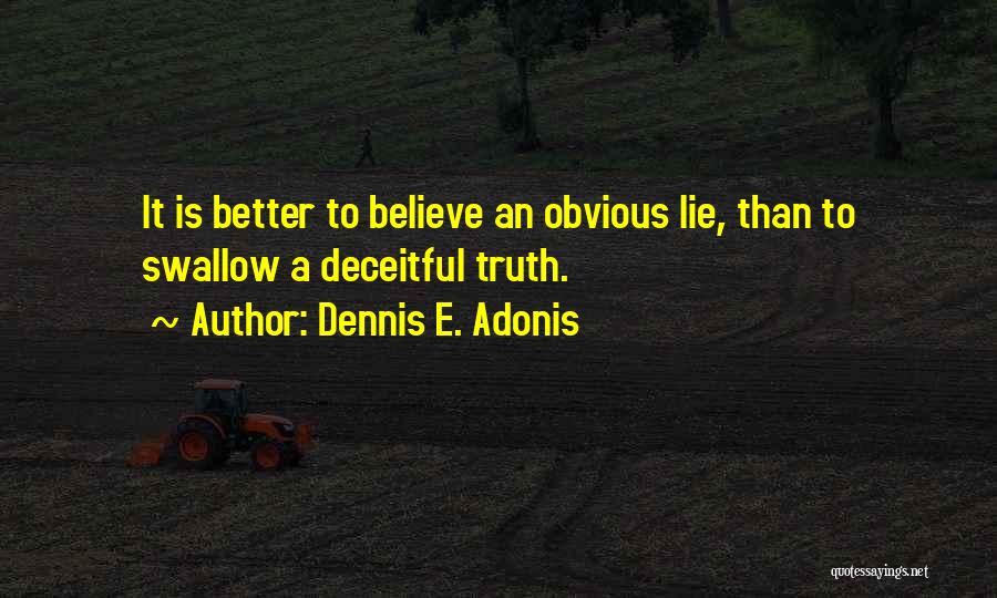 Dennis E. Adonis Quotes: It Is Better To Believe An Obvious Lie, Than To Swallow A Deceitful Truth.