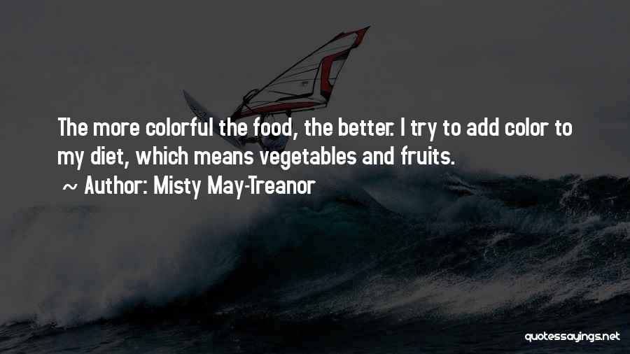 Misty May-Treanor Quotes: The More Colorful The Food, The Better. I Try To Add Color To My Diet, Which Means Vegetables And Fruits.