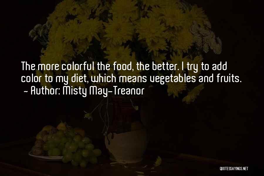 Misty May-Treanor Quotes: The More Colorful The Food, The Better. I Try To Add Color To My Diet, Which Means Vegetables And Fruits.