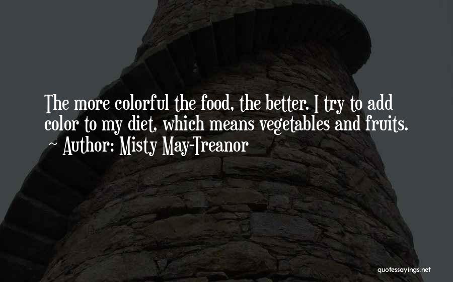 Misty May-Treanor Quotes: The More Colorful The Food, The Better. I Try To Add Color To My Diet, Which Means Vegetables And Fruits.
