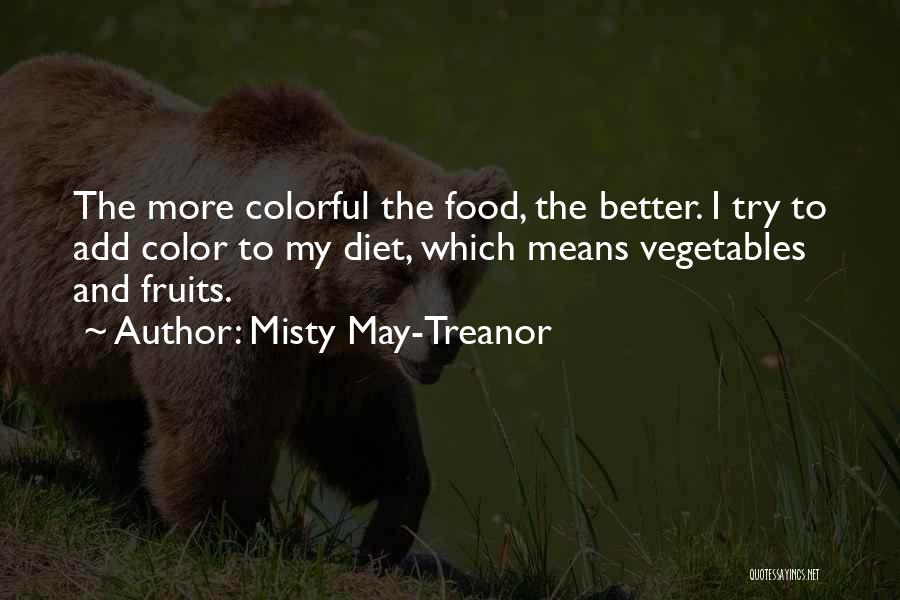 Misty May-Treanor Quotes: The More Colorful The Food, The Better. I Try To Add Color To My Diet, Which Means Vegetables And Fruits.