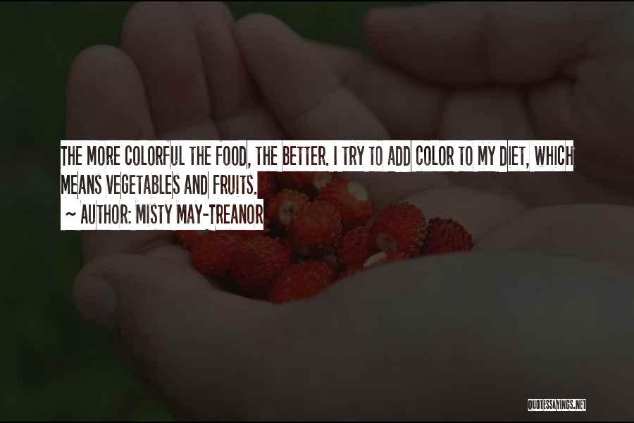 Misty May-Treanor Quotes: The More Colorful The Food, The Better. I Try To Add Color To My Diet, Which Means Vegetables And Fruits.