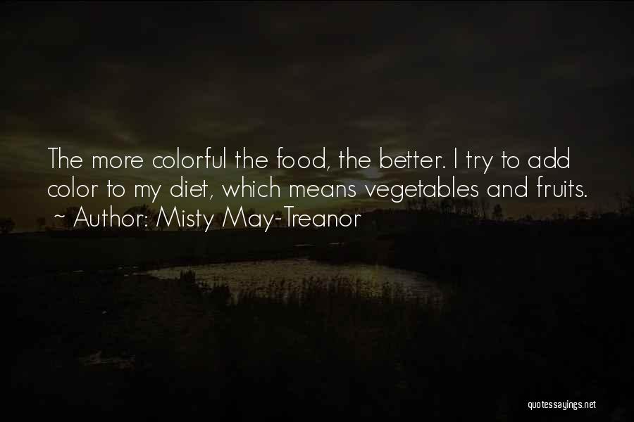 Misty May-Treanor Quotes: The More Colorful The Food, The Better. I Try To Add Color To My Diet, Which Means Vegetables And Fruits.