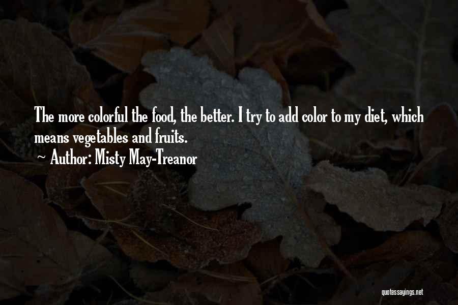 Misty May-Treanor Quotes: The More Colorful The Food, The Better. I Try To Add Color To My Diet, Which Means Vegetables And Fruits.