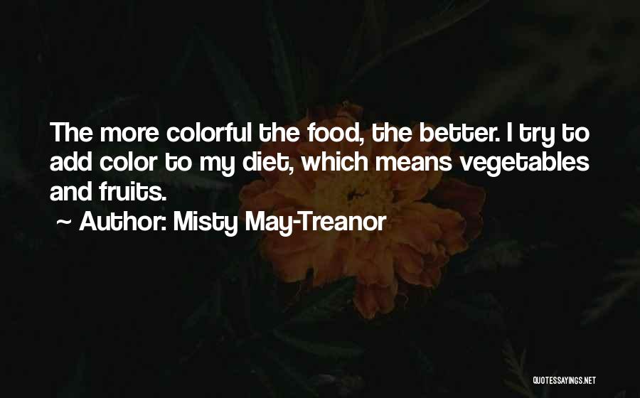 Misty May-Treanor Quotes: The More Colorful The Food, The Better. I Try To Add Color To My Diet, Which Means Vegetables And Fruits.