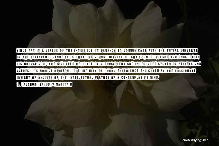Jacques Maritain Quotes: Since Art Is A Virtue Of The Intellect, It Demands To Communicate With The Entire Universe Of The Intellect. Hence