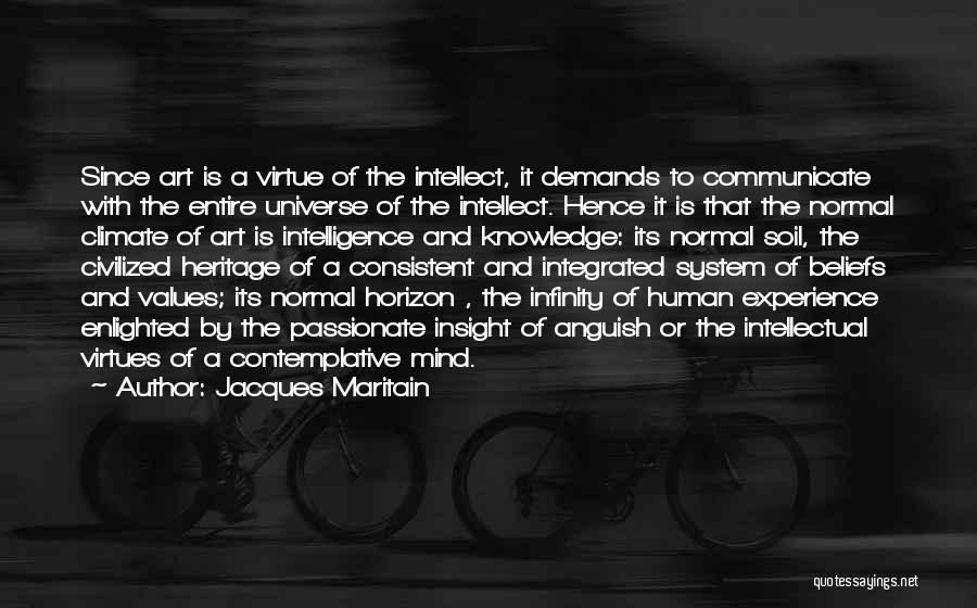 Jacques Maritain Quotes: Since Art Is A Virtue Of The Intellect, It Demands To Communicate With The Entire Universe Of The Intellect. Hence