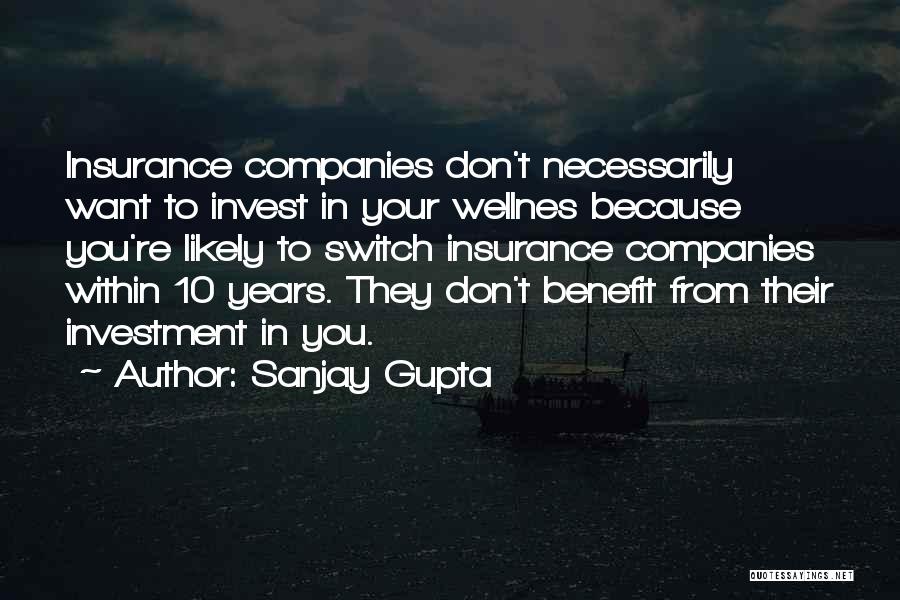 Sanjay Gupta Quotes: Insurance Companies Don't Necessarily Want To Invest In Your Wellnes Because You're Likely To Switch Insurance Companies Within 10 Years.