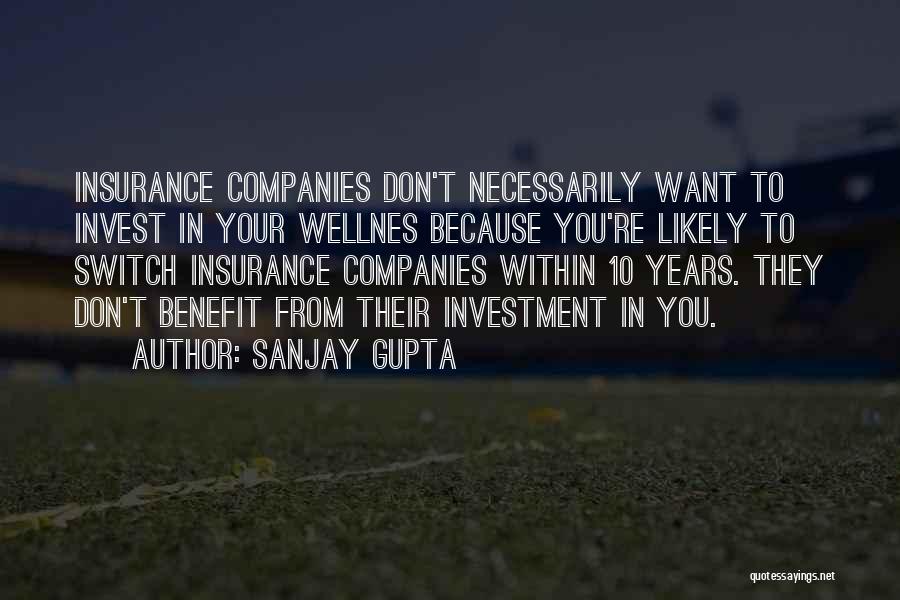 Sanjay Gupta Quotes: Insurance Companies Don't Necessarily Want To Invest In Your Wellnes Because You're Likely To Switch Insurance Companies Within 10 Years.