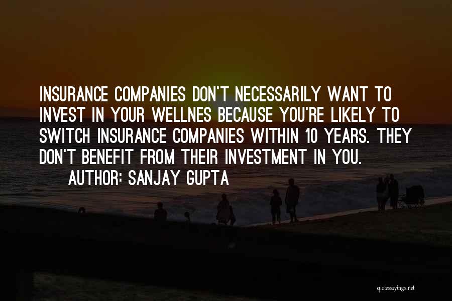Sanjay Gupta Quotes: Insurance Companies Don't Necessarily Want To Invest In Your Wellnes Because You're Likely To Switch Insurance Companies Within 10 Years.