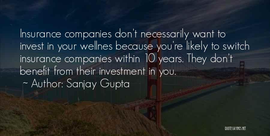 Sanjay Gupta Quotes: Insurance Companies Don't Necessarily Want To Invest In Your Wellnes Because You're Likely To Switch Insurance Companies Within 10 Years.