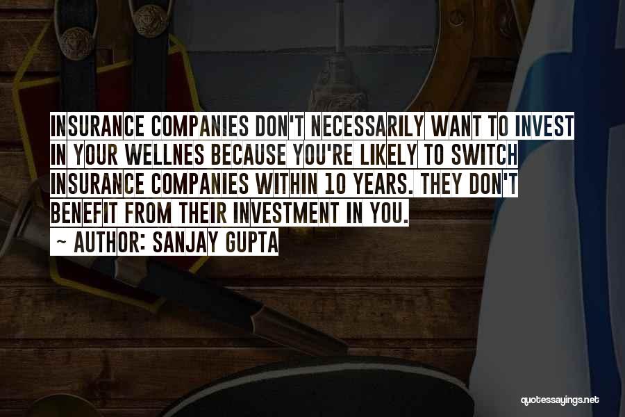 Sanjay Gupta Quotes: Insurance Companies Don't Necessarily Want To Invest In Your Wellnes Because You're Likely To Switch Insurance Companies Within 10 Years.