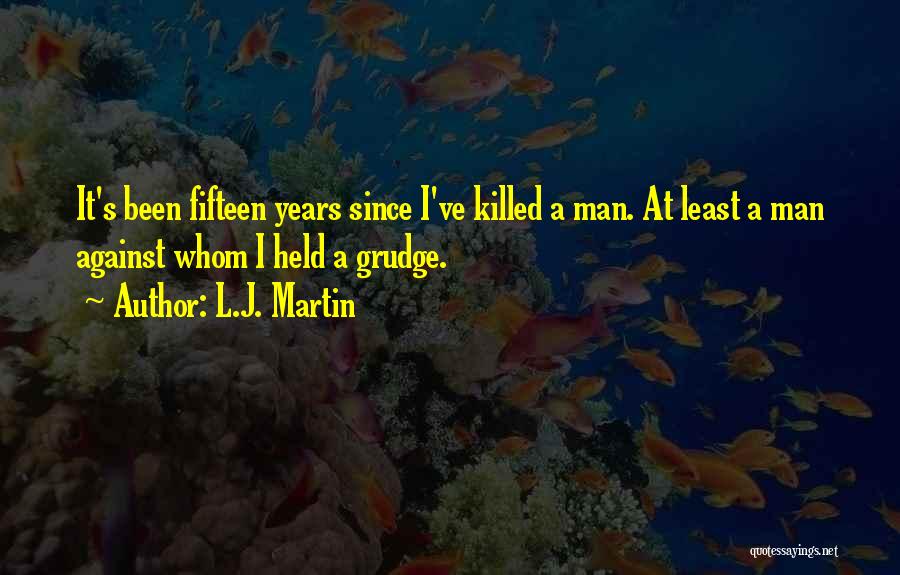 L.J. Martin Quotes: It's Been Fifteen Years Since I've Killed A Man. At Least A Man Against Whom I Held A Grudge.