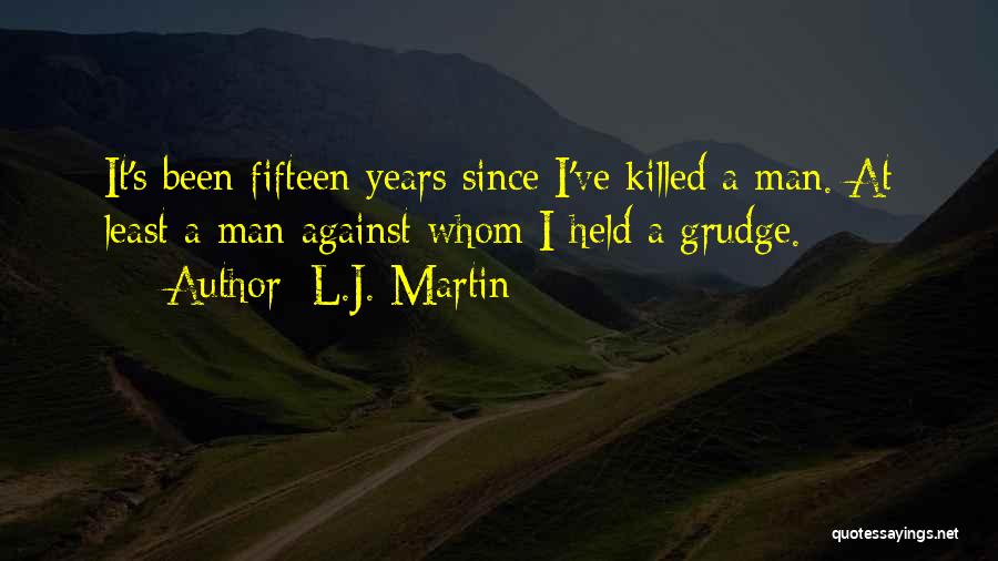 L.J. Martin Quotes: It's Been Fifteen Years Since I've Killed A Man. At Least A Man Against Whom I Held A Grudge.
