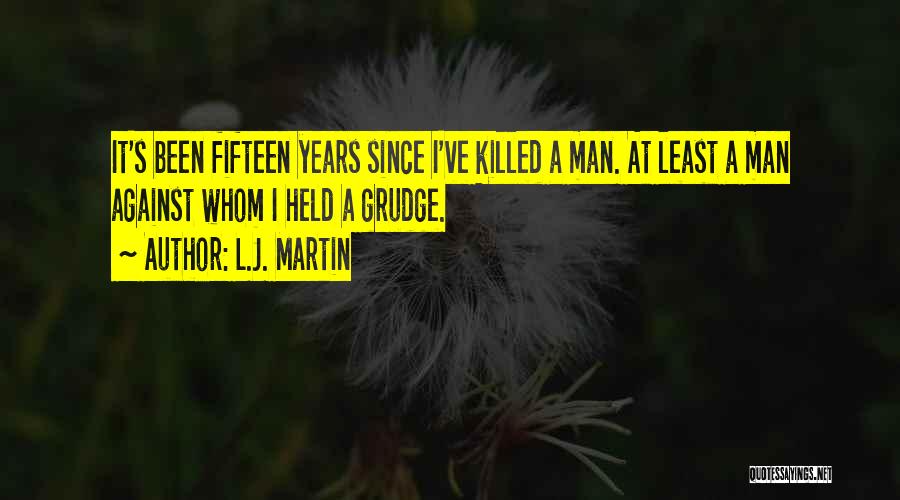 L.J. Martin Quotes: It's Been Fifteen Years Since I've Killed A Man. At Least A Man Against Whom I Held A Grudge.