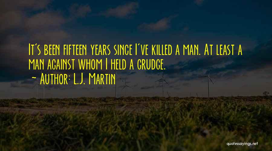 L.J. Martin Quotes: It's Been Fifteen Years Since I've Killed A Man. At Least A Man Against Whom I Held A Grudge.