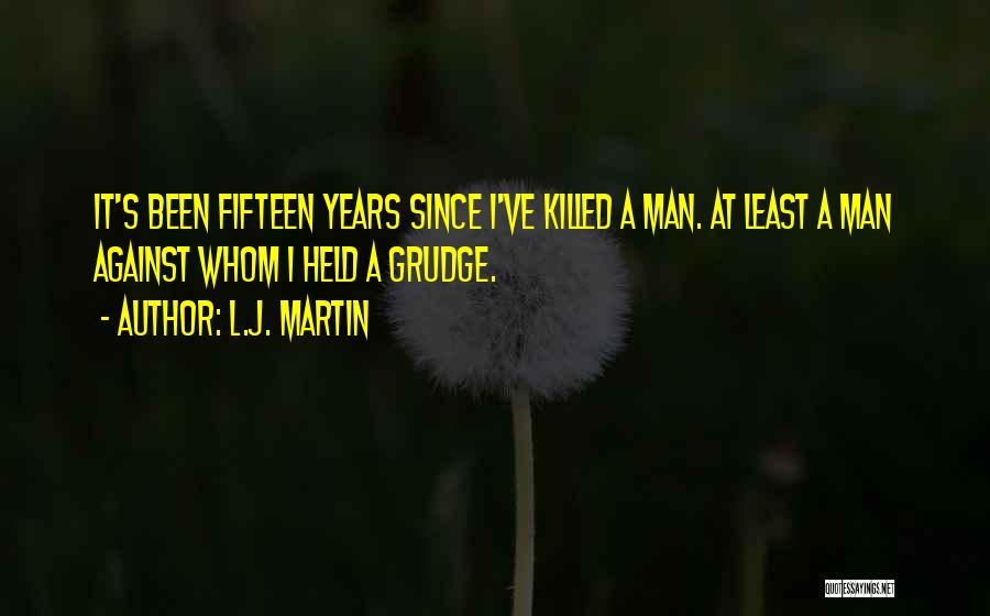 L.J. Martin Quotes: It's Been Fifteen Years Since I've Killed A Man. At Least A Man Against Whom I Held A Grudge.